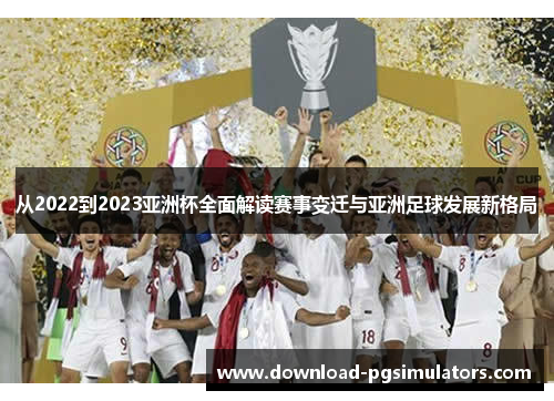 从2022到2023亚洲杯全面解读赛事变迁与亚洲足球发展新格局