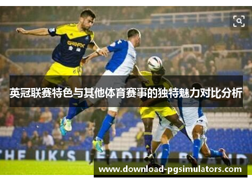 英冠联赛特色与其他体育赛事的独特魅力对比分析