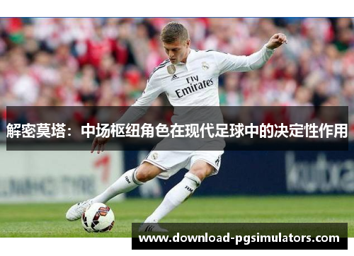 解密莫塔：中场枢纽角色在现代足球中的决定性作用