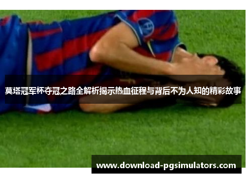 莫塔冠军杯夺冠之路全解析揭示热血征程与背后不为人知的精彩故事 莫塔冠军杯夺冠之路全解析揭示热血征程与背后不为人知的精彩故事