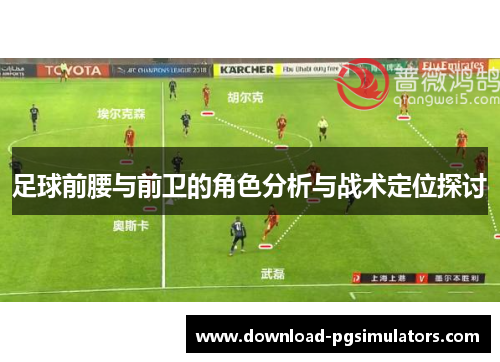 足球前腰与前卫的角色分析与战术定位探讨