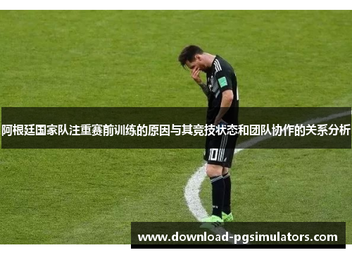 阿根廷国家队注重赛前训练的原因与其竞技状态和团队协作的关系分析