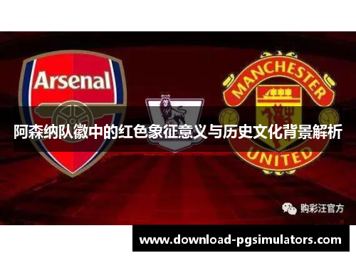 阿森纳队徽中的红色象征意义与历史文化背景解析